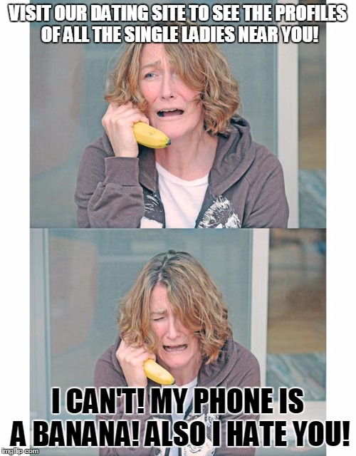 Dating: Bananaphone | VISIT OUR DATING SITE TO SEE THE PROFILES OF ALL THE SINGLE LADIES NEAR YOU! I CAN'T! MY PHONE IS A BANANA! ALSO I HATE YOU! | image tagged in bad news banana phone,dating sites,anti-cupid | made w/ Imgflip meme maker