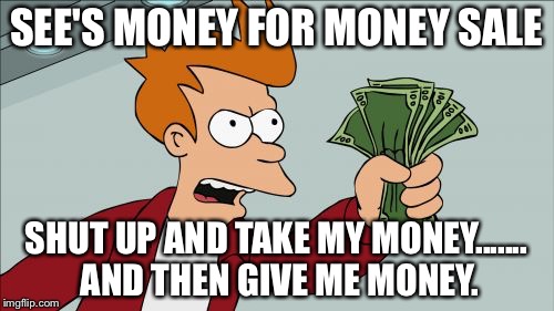 Shut Up And Take My Money Fry Meme | SEE'S MONEY FOR MONEY SALE; SHUT UP AND TAKE MY MONEY....... AND THEN GIVE ME MONEY. | image tagged in memes,shut up and take my money fry | made w/ Imgflip meme maker
