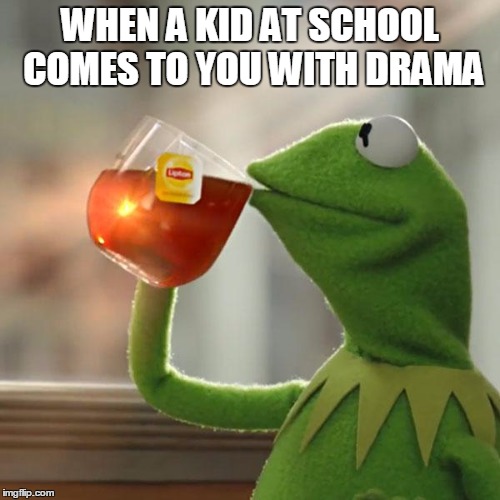But That's None Of My Business Meme | WHEN A KID AT SCHOOL COMES TO YOU WITH DRAMA | image tagged in memes,but thats none of my business,kermit the frog | made w/ Imgflip meme maker