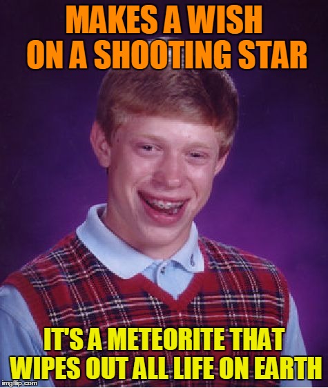 Bad Luck Brian Meme | MAKES A WISH ON A SHOOTING STAR IT'S A METEORITE THAT WIPES OUT ALL LIFE ON EARTH | image tagged in memes,bad luck brian | made w/ Imgflip meme maker