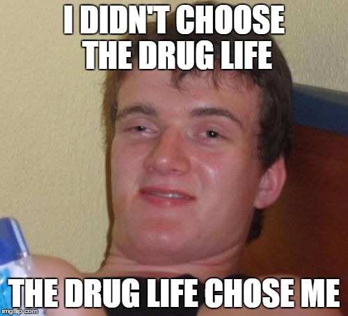 10 Guy | I DIDN'T CHOOSE THE DRUG LIFE; THE DRUG LIFE CHOSE ME | image tagged in memes,10 guy | made w/ Imgflip meme maker