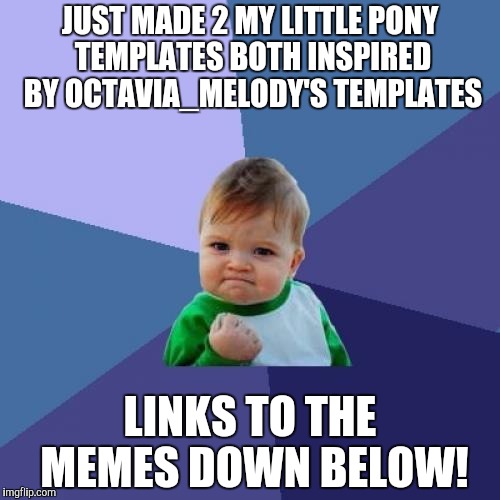 Success Kid | JUST MADE 2 MY LITTLE PONY TEMPLATES BOTH INSPIRED BY OCTAVIA_MELODY'S TEMPLATES; LINKS TO THE MEMES DOWN BELOW! | image tagged in memes,success kid | made w/ Imgflip meme maker