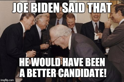 Laughing Men In Suits Meme | JOE BIDEN SAID THAT HE WOULD HAVE BEEN A BETTER CANDIDATE! | image tagged in memes,laughing men in suits | made w/ Imgflip meme maker