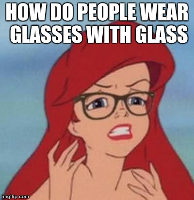 Hipster Ariel Meme | HOW DO PEOPLE WEAR GLASSES WITH GLASS | image tagged in memes,hipster ariel | made w/ Imgflip meme maker