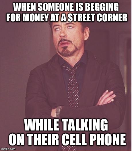 Face You Make Robert Downey Jr Meme | WHEN SOMEONE IS BEGGING FOR MONEY AT A STREET CORNER; WHILE TALKING ON THEIR CELL PHONE | image tagged in memes,face you make robert downey jr | made w/ Imgflip meme maker