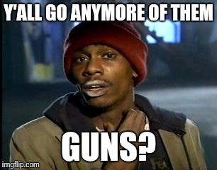 Y'all Got Any More Of That Meme | Y'ALL GO ANYMORE OF THEM GUNS? | image tagged in memes,yall got any more of | made w/ Imgflip meme maker