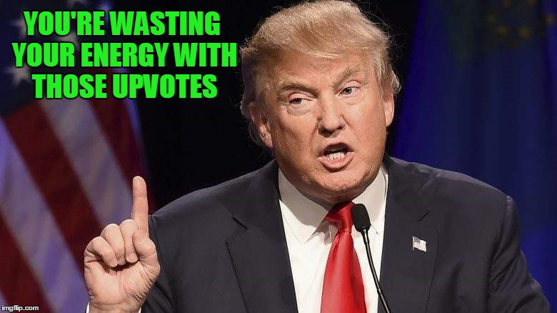 YOU'RE WASTING YOUR ENERGY WITH THOSE UPVOTES | made w/ Imgflip meme maker