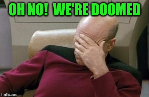 Captain Picard Facepalm Meme | OH NO!  WE'RE DOOMED | image tagged in memes,captain picard facepalm | made w/ Imgflip meme maker