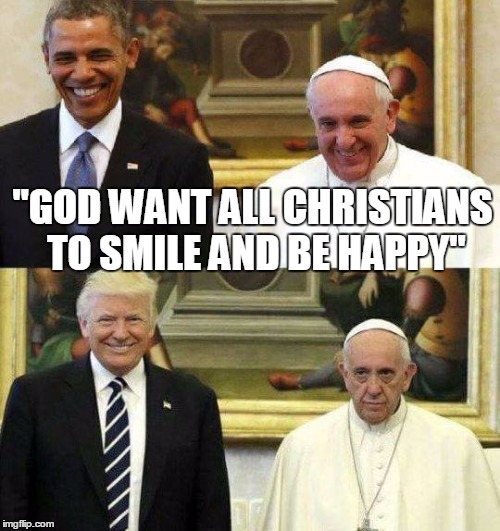 "GOD WANT ALL CHRISTIANS TO SMILE AND BE HAPPY" | image tagged in funny pope,pope,pope francis,donald trump,funny | made w/ Imgflip meme maker