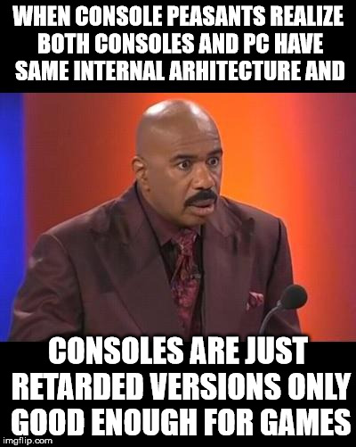 When you realize | WHEN CONSOLE PEASANTS REALIZE BOTH CONSOLES AND PC HAVE SAME INTERNAL ARHITECTURE AND; CONSOLES ARE JUST RETARDED VERSIONS ONLY GOOD ENOUGH FOR GAMES | image tagged in when you realize | made w/ Imgflip meme maker