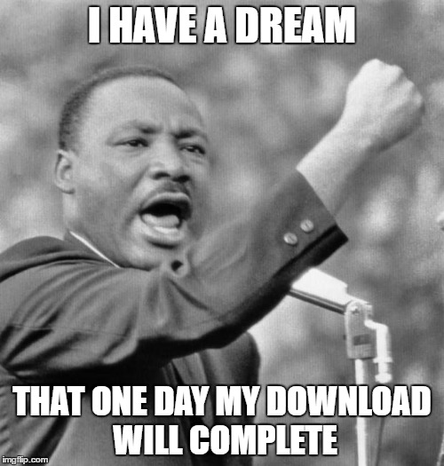 I have a dream | I HAVE A DREAM; THAT ONE DAY MY DOWNLOAD WILL COMPLETE | image tagged in i have a dream | made w/ Imgflip meme maker
