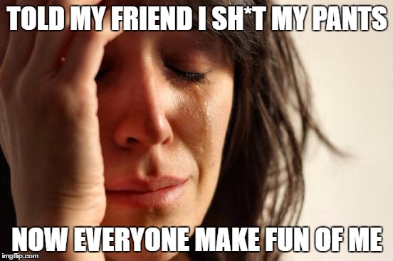 First World Problems Meme | TOLD MY FRIEND I SH*T MY PANTS; NOW EVERYONE MAKE FUN OF ME | image tagged in memes,first world problems | made w/ Imgflip meme maker
