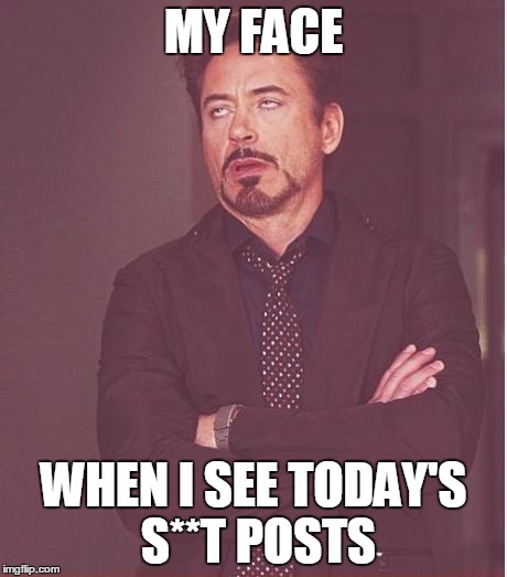 Face You Make Robert Downey Jr Meme | MY FACE; WHEN I SEE TODAY'S S**T POSTS | image tagged in memes,face you make robert downey jr | made w/ Imgflip meme maker