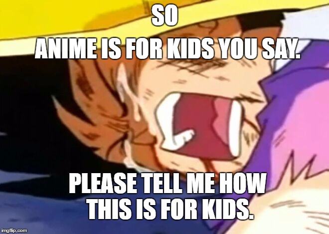 DBZ So anime is for kids. | ANIME IS FOR KIDS YOU SAY. SO; PLEASE TELL ME HOW THIS IS FOR KIDS. | image tagged in anime,totally for kids,memes | made w/ Imgflip meme maker