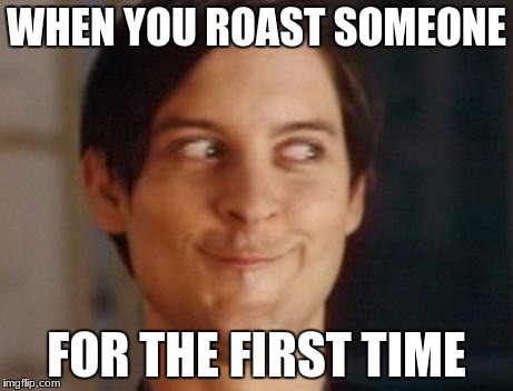 Spiderman Peter Parker | WHEN YOU ROAST SOMEONE; FOR THE FIRST TIME | image tagged in memes,spiderman peter parker | made w/ Imgflip meme maker