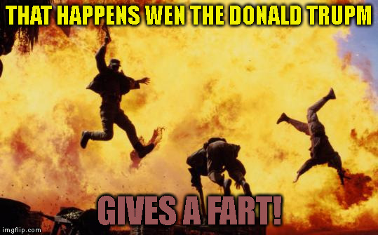 Explosions  | THAT HAPPENS WEN THE DONALD TRUPM; GIVES A FART! | image tagged in explosions | made w/ Imgflip meme maker