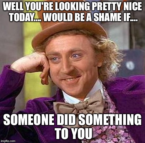 Creepy Condescending Wonka | WELL YOU'RE LOOKING PRETTY NICE TODAY.... WOULD BE A SHAME IF.... SOMEONE DID SOMETHING TO YOU | image tagged in memes,creepy condescending wonka | made w/ Imgflip meme maker