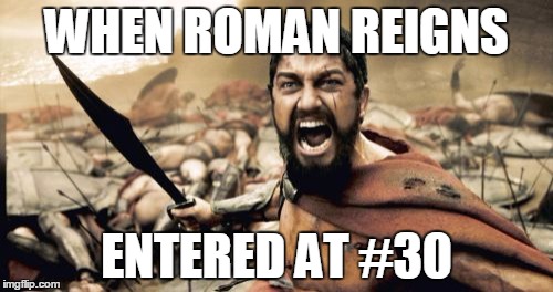 Sparta Leonidas | WHEN ROMAN REIGNS; ENTERED AT #30 | image tagged in memes,sparta leonidas | made w/ Imgflip meme maker