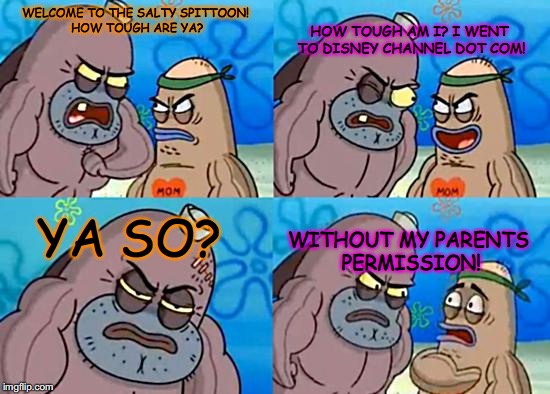SpongebobClubPic1 | HOW TOUGH AM I? I WENT TO DISNEY CHANNEL DOT COM! WELCOME TO THE SALTY SPITTOON! HOW TOUGH ARE YA? YA SO? WITHOUT MY PARENTS PERMISSION! | image tagged in spongebobclubpic1 | made w/ Imgflip meme maker
