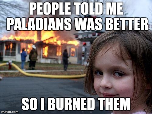 overwatch WILL Always Be Better | PEOPLE TOLD ME PALADIANS WAS BETTER; SO I BURNED THEM | image tagged in memes,disaster girl | made w/ Imgflip meme maker