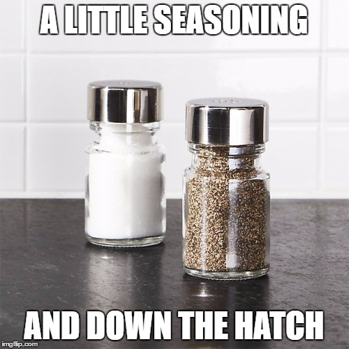 A LITTLE SEASONING AND DOWN THE HATCH | made w/ Imgflip meme maker