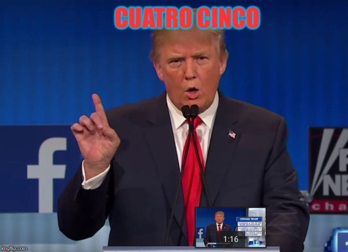 trump | CUATRO CINCO | image tagged in trump | made w/ Imgflip meme maker