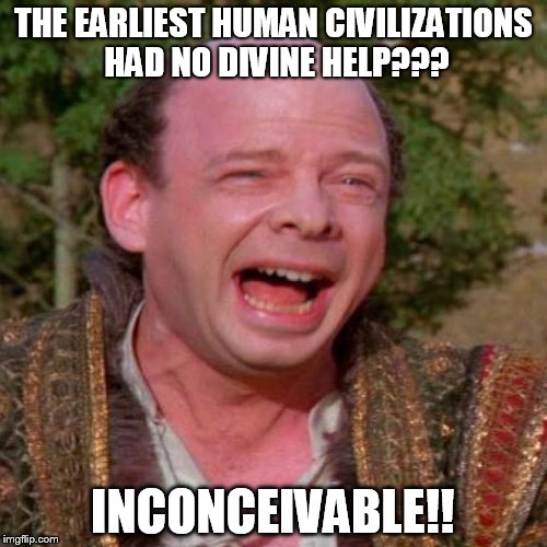 Inconceivable Vizzini | THE EARLIEST HUMAN CIVILIZATIONS HAD NO DIVINE HELP??? INCONCEIVABLE!! | image tagged in inconceivable vizzini | made w/ Imgflip meme maker