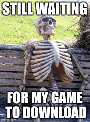 Waiting Skeleton Meme | STILL WAITING; FOR MY GAME TO DOWNLOAD | image tagged in memes,waiting skeleton | made w/ Imgflip meme maker