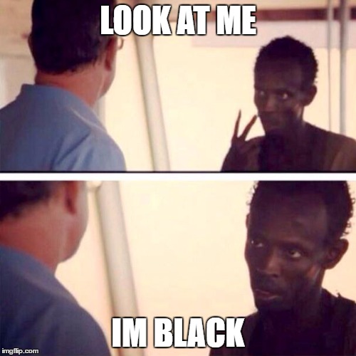 Captain Phillips - I'm The Captain Now Meme | LOOK AT ME; IM BLACK | image tagged in memes,captain phillips - i'm the captain now | made w/ Imgflip meme maker