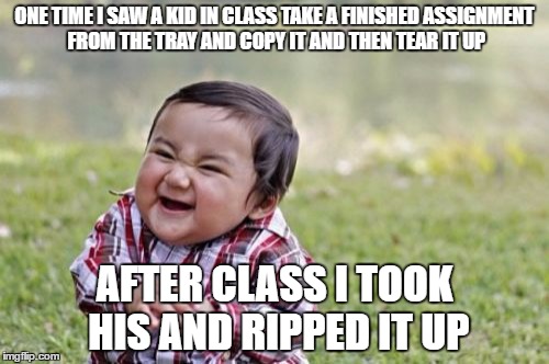 Evil Toddler Meme | ONE TIME I SAW A KID IN CLASS TAKE A FINISHED ASSIGNMENT FROM THE TRAY AND COPY IT AND THEN TEAR IT UP; AFTER CLASS I TOOK HIS AND RIPPED IT UP | image tagged in memes,evil toddler | made w/ Imgflip meme maker