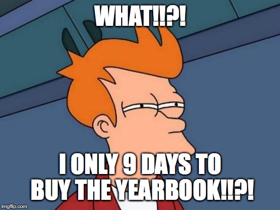 Futurama Fry | WHAT!!?! I ONLY 9 DAYS TO BUY THE YEARBOOK!!?! | image tagged in memes,futurama fry | made w/ Imgflip meme maker