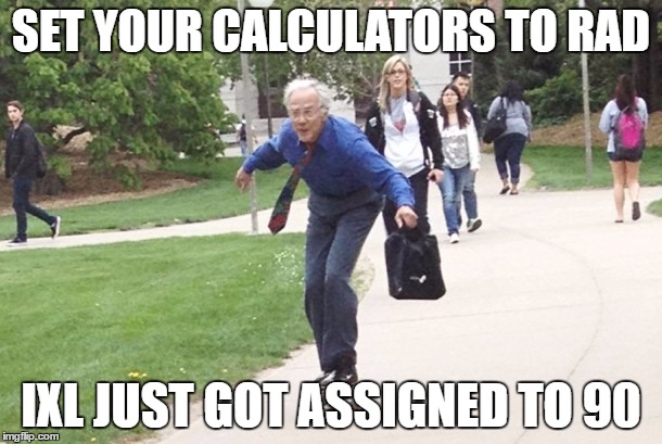 SET YOUR CALCULATORS TO RAD; IXL JUST GOT ASSIGNED TO 90 | image tagged in memes | made w/ Imgflip meme maker