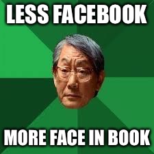 Asian Dad | LESS FACEBOOK; MORE FACE IN BOOK | image tagged in asian dad | made w/ Imgflip meme maker