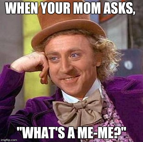Creepy Condescending Wonka Meme | WHEN YOUR MOM ASKS, "WHAT'S A ME-ME?" | image tagged in memes,creepy condescending wonka | made w/ Imgflip meme maker