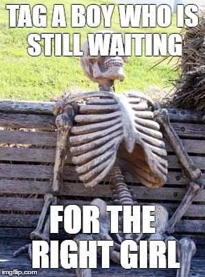 Waiting Skeleton Meme | TAG A BOY WHO
IS STILL WAITING; FOR THE RIGHT GIRL | image tagged in memes,waiting skeleton | made w/ Imgflip meme maker
