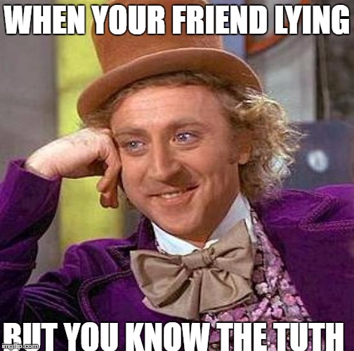 Creepy Condescending Wonka Meme | WHEN YOUR FRIEND LYING; BUT YOU KNOW THE TUTH | image tagged in memes,creepy condescending wonka | made w/ Imgflip meme maker