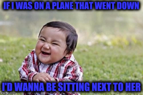 Evil Toddler Meme | IF I WAS ON A PLANE THAT WENT DOWN I'D WANNA BE SITTING NEXT TO HER | image tagged in memes,evil toddler | made w/ Imgflip meme maker