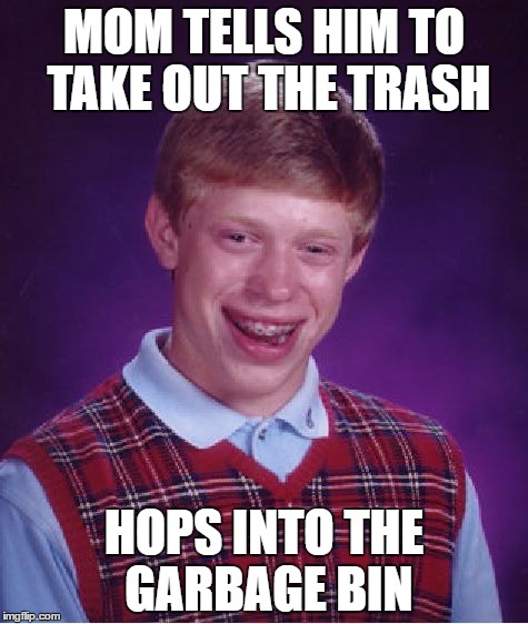 Bad Luck Brian | MOM TELLS HIM TO TAKE OUT THE TRASH; HOPS INTO THE GARBAGE BIN | image tagged in memes,bad luck brian | made w/ Imgflip meme maker