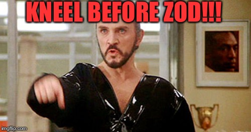 Kneel before General Zod! | KNEEL BEFORE ZOD!!! | image tagged in general zod,superman,kryptonite,lex luthor,clark kent,krypton | made w/ Imgflip meme maker