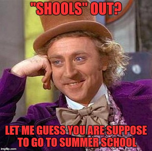 Creepy Condescending Wonka Meme | "SHOOLS" OUT? LET ME GUESS YOU ARE SUPPOSE TO GO TO SUMMER SCHOOL | image tagged in memes,creepy condescending wonka | made w/ Imgflip meme maker
