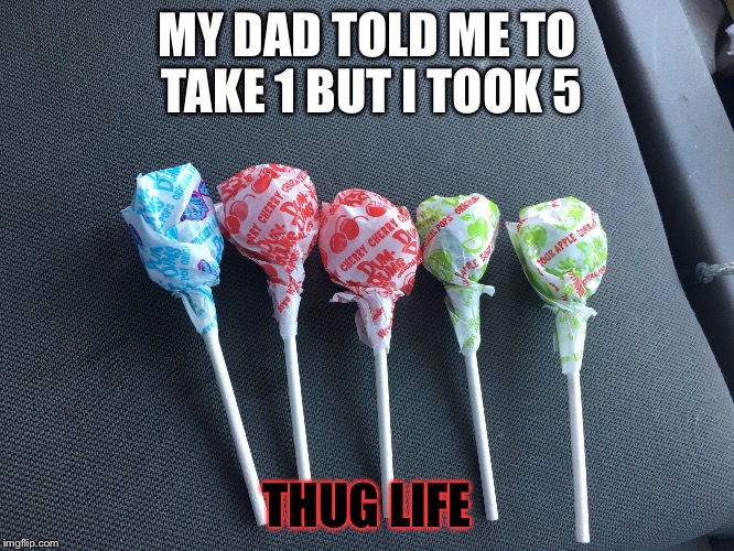 Thug Life  | MY DAD TOLD ME TO TAKE 1 BUT I TOOK 5; THUG LIFE | image tagged in thug life,candy | made w/ Imgflip meme maker