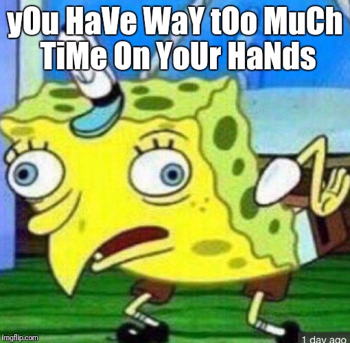 Spongebob mocking | yOu HaVe WaY tOo MuCh TiMe On YoUr HaNds | image tagged in spongebob mocking | made w/ Imgflip meme maker