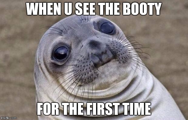 Awkward Moment Sealion Meme | WHEN U SEE THE BOOTY; FOR THE FIRST TIME | image tagged in memes,awkward moment sealion | made w/ Imgflip meme maker