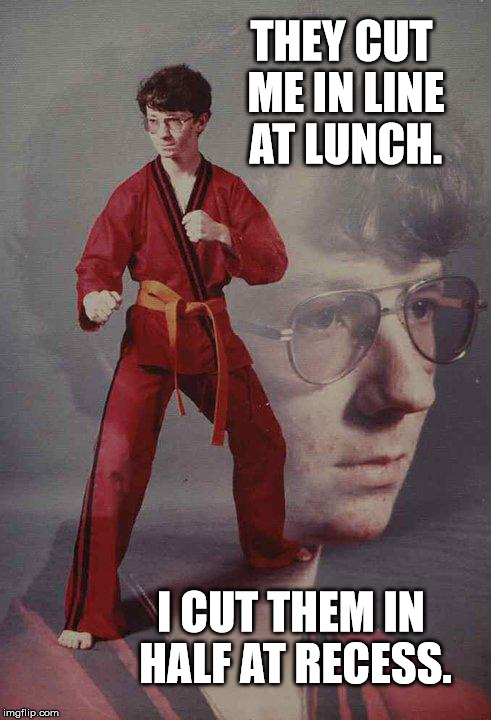 Recess | THEY CUT ME IN LINE AT LUNCH. I CUT THEM IN HALF AT RECESS. | image tagged in memes,karate kyle | made w/ Imgflip meme maker