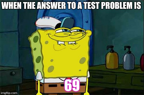 Don't You Squidward Meme | WHEN THE ANSWER TO A TEST PROBLEM IS; 69 | image tagged in memes,dont you squidward | made w/ Imgflip meme maker