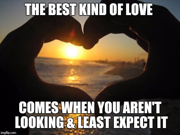 love | THE BEST KIND OF LOVE; COMES WHEN YOU AREN'T LOOKING & LEAST EXPECT IT | image tagged in love | made w/ Imgflip meme maker
