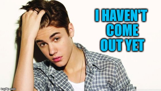 I HAVEN'T COME OUT YET | image tagged in justin | made w/ Imgflip meme maker