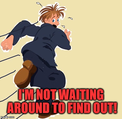 yikes | I'M NOT WAITING AROUND TO FIND OUT! | image tagged in yikes | made w/ Imgflip meme maker