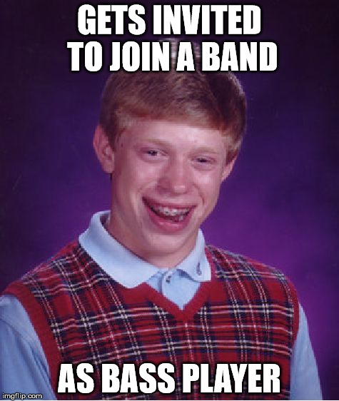 Bad Luck Brian Meme | GETS INVITED TO JOIN A BAND; AS BASS PLAYER | image tagged in memes,bad luck brian | made w/ Imgflip meme maker