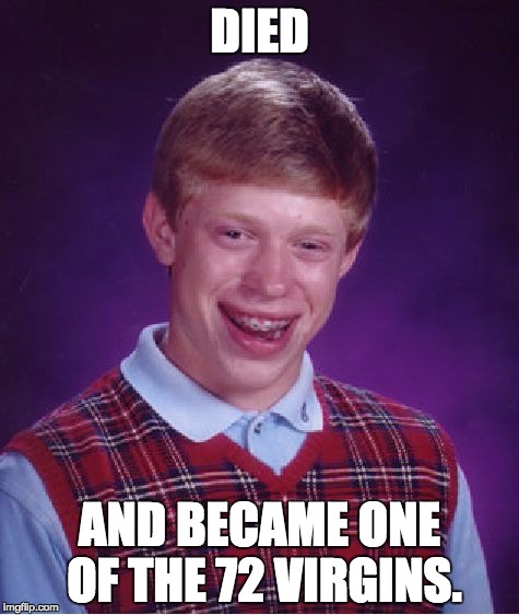 Bad Luck Brian | DIED; AND BECAME ONE OF THE 72 VIRGINS. | image tagged in memes,bad luck brian | made w/ Imgflip meme maker